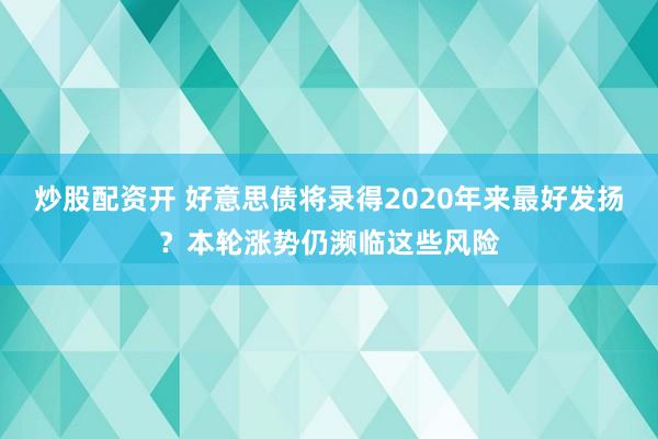 炒股配资开 好意思债将录得2020年来最好发扬？本轮涨势仍濒临这些风险
