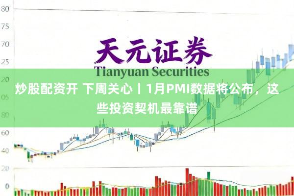 炒股配资开 下周关心丨1月PMI数据将公布，这些投资契机最靠谱