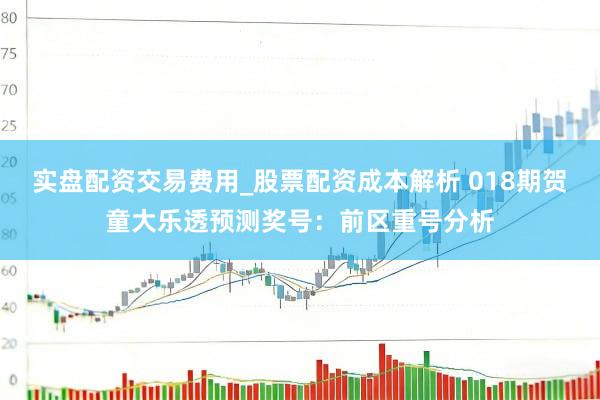 实盘配资交易费用_股票配资成本解析 018期贺童大乐透预测奖号：前区重号分析