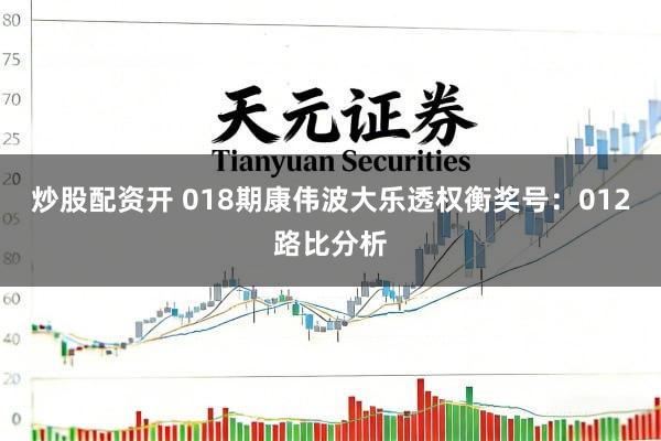 炒股配资开 018期康伟波大乐透权衡奖号：012路比分析