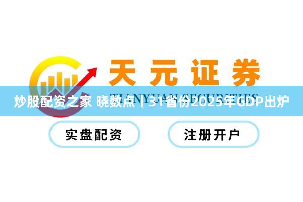 炒股配资之家 晓数点丨31省份2025年GDP出炉