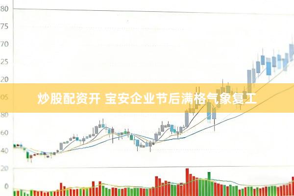 炒股配资开 宝安企业节后满格气象复工