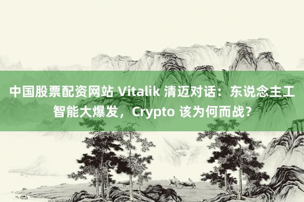 中国股票配资网站 Vitalik 清迈对话：东说念主工智能大爆发，Crypto 该为何而战？