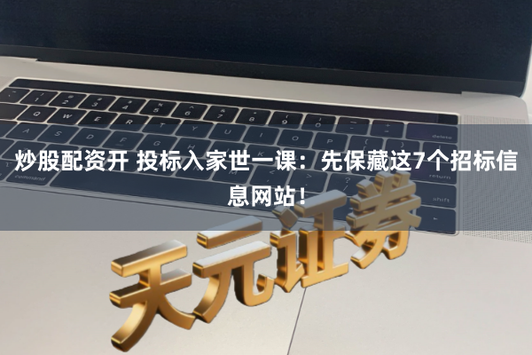 炒股配资开 投标入家世一课：先保藏这7个招标信息网站！