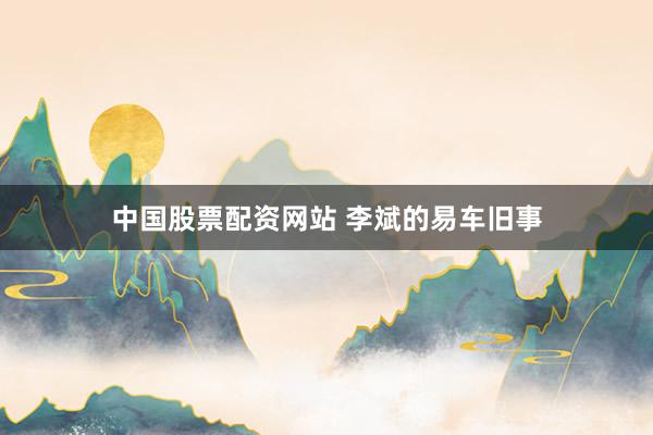 中国股票配资网站 李斌的易车旧事