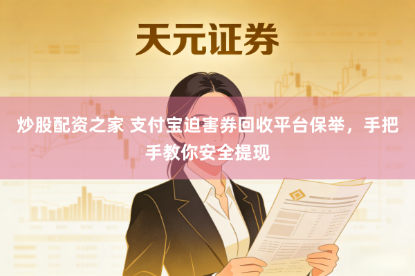 炒股配资之家 支付宝迫害券回收平台保举，手把手教你安全提现