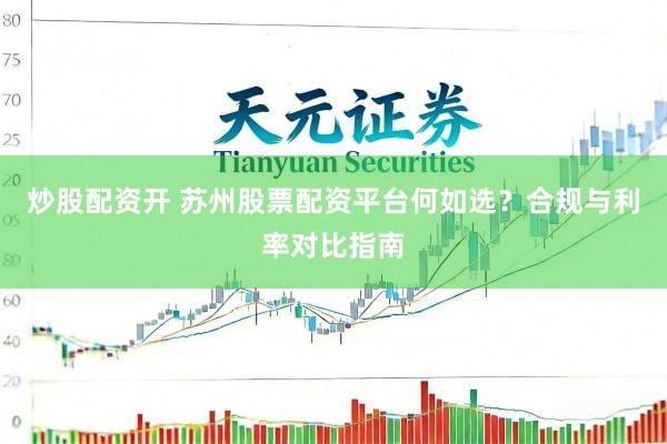 炒股配资开 苏州股票配资平台何如选？合规与利率对比指南