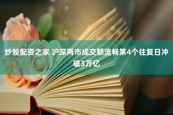 炒股配资之家 沪深两市成交额流畅第4个往复日冲破3万亿