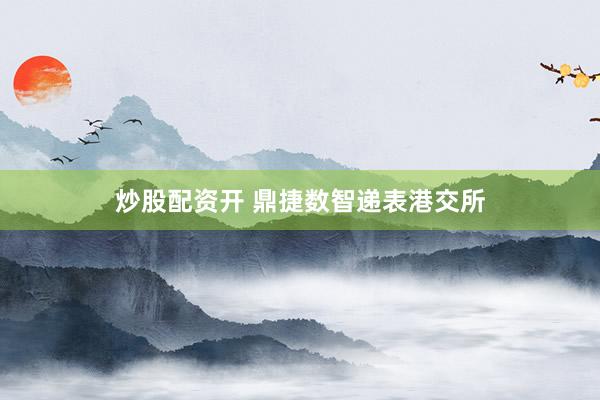 炒股配资开 鼎捷数智递表港交所