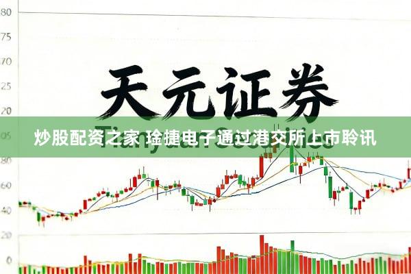 炒股配资之家 琻捷电子通过港交所上市聆讯