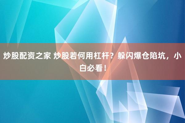 炒股配资之家 炒股若何用杠杆？躲闪爆仓陷坑，小白必看！