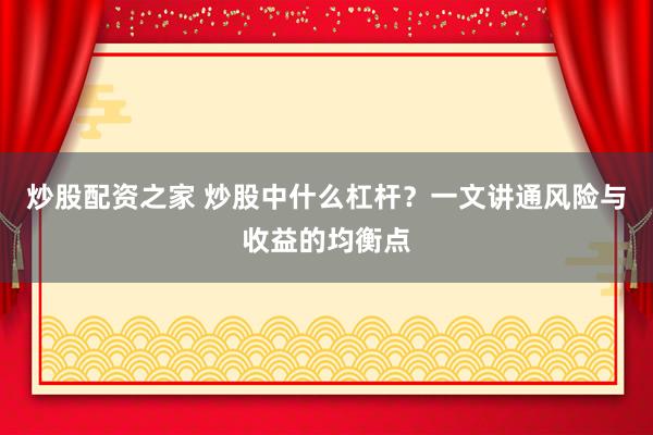 炒股配资之家 炒股中什么杠杆？一文讲通风险与收益的均衡点