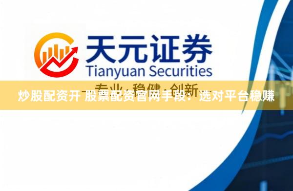 炒股配资开 股票配资官网手段：选对平台稳赚