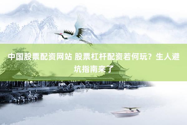 中国股票配资网站 股票杠杆配资若何玩？生人避坑指南来了