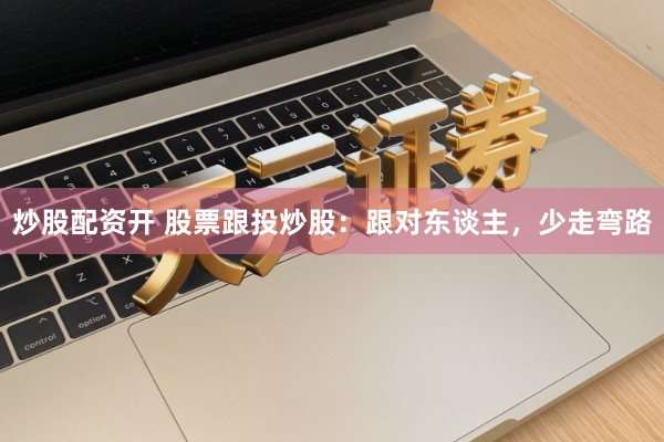 炒股配资开 股票跟投炒股：跟对东谈主，少走弯路
