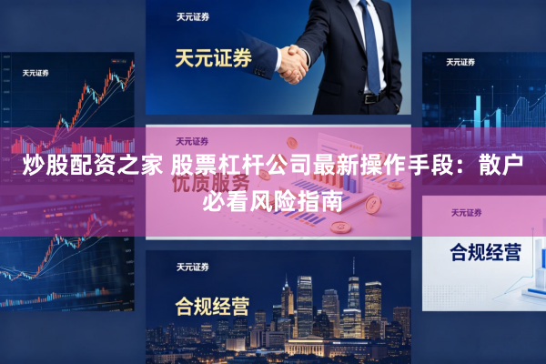 炒股配资之家 股票杠杆公司最新操作手段：散户必看风险指南
