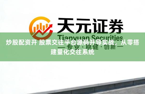 炒股配资开 股票交往平台源码开导实战，从零搭建量化交往系统