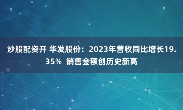炒股配资开 华发股份：2023年营收同比增长19.35%  销售金额创历史新高