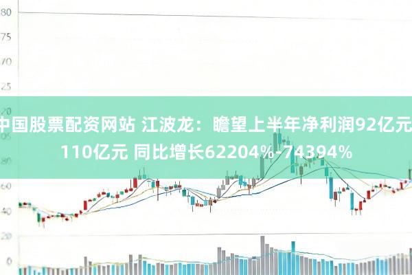 中国股票配资网站 江波龙：瞻望上半年净利润92亿元-110亿元 同比增长62204%-74394%