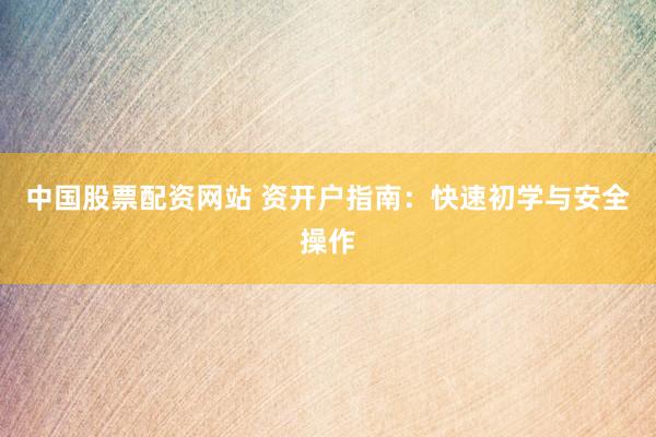 中国股票配资网站 资开户指南：快速初学与安全操作
