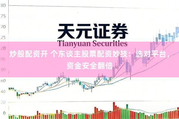炒股配资开 个东谈主股票配资妙技：选对平台，资金安全翻倍