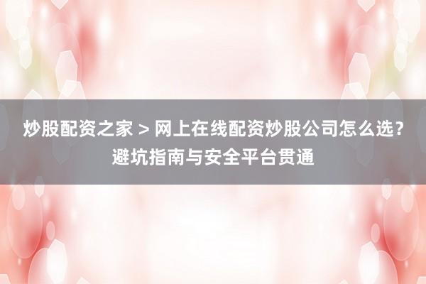 炒股配资之家 > 网上在线配资炒股公司怎么选？避坑指南与安全平台贯通