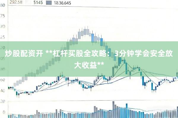 炒股配资开 **杠杆买股全攻略：3分钟学会安全放大收益**